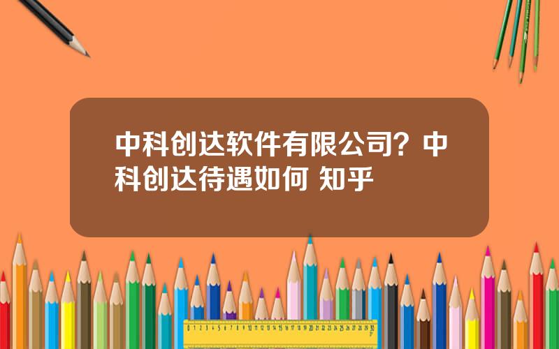 中科创达软件有限公司？中科创达待遇如何 知乎